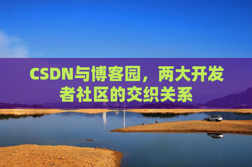 CSDN与博客园，两大开发者社区的交织关系